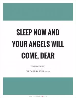 Sleep now and your angels will come, dear Picture Quote #1