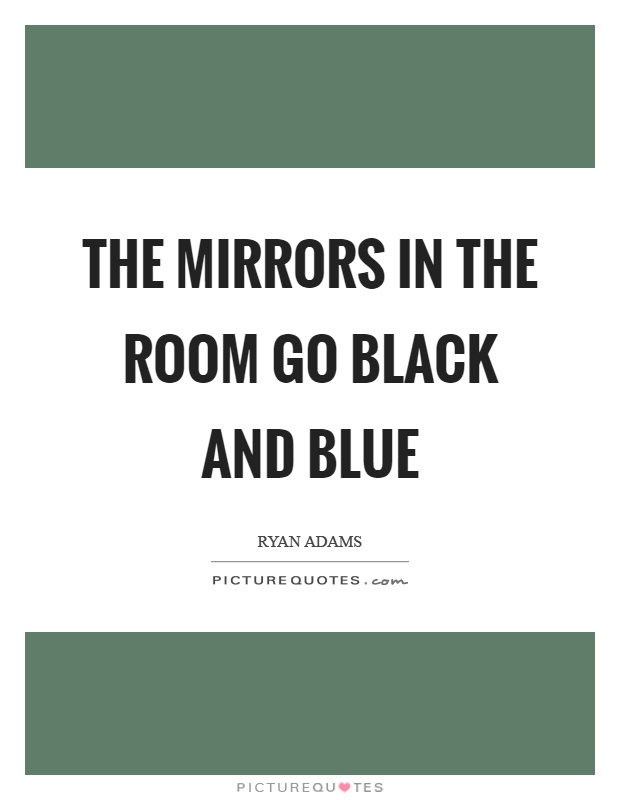 The mirrors in the room go black and blue Picture Quote #1