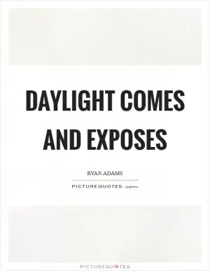 Daylight comes and exposes Picture Quote #1