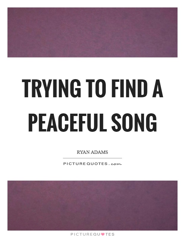 Trying to find a peaceful song Picture Quote #1