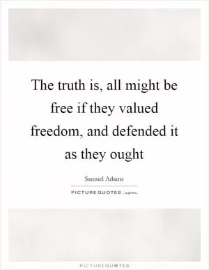 The truth is, all might be free if they valued freedom, and defended it as they ought Picture Quote #1