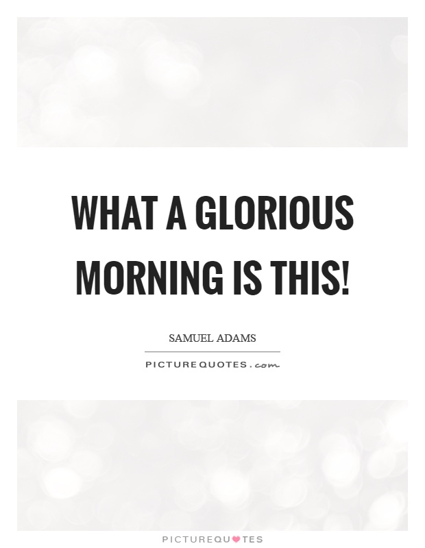 What a glorious morning is this! Picture Quote #1