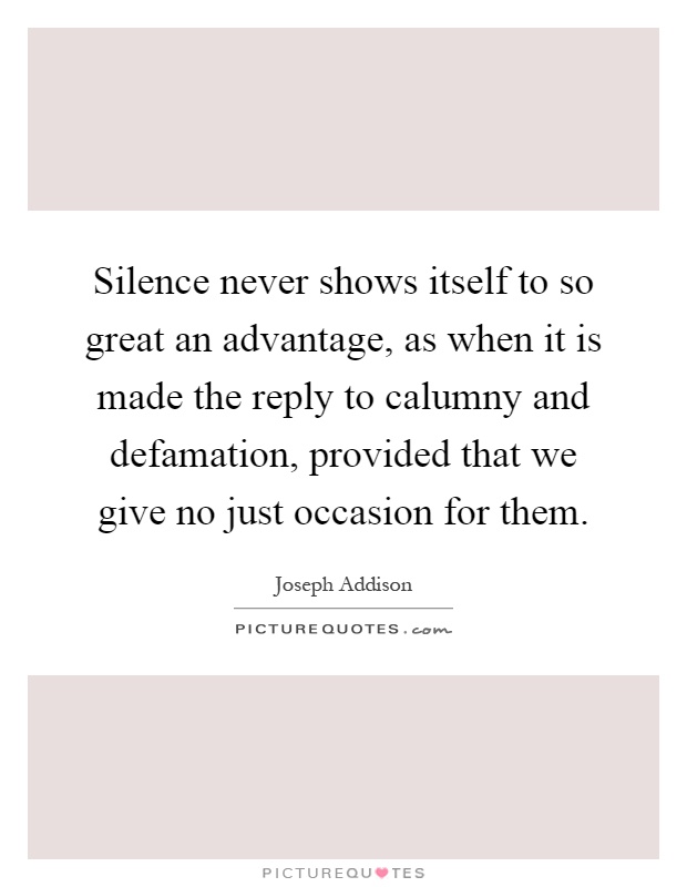 Silence never shows itself to so great an advantage, as when it is made the reply to calumny and defamation, provided that we give no just occasion for them Picture Quote #1