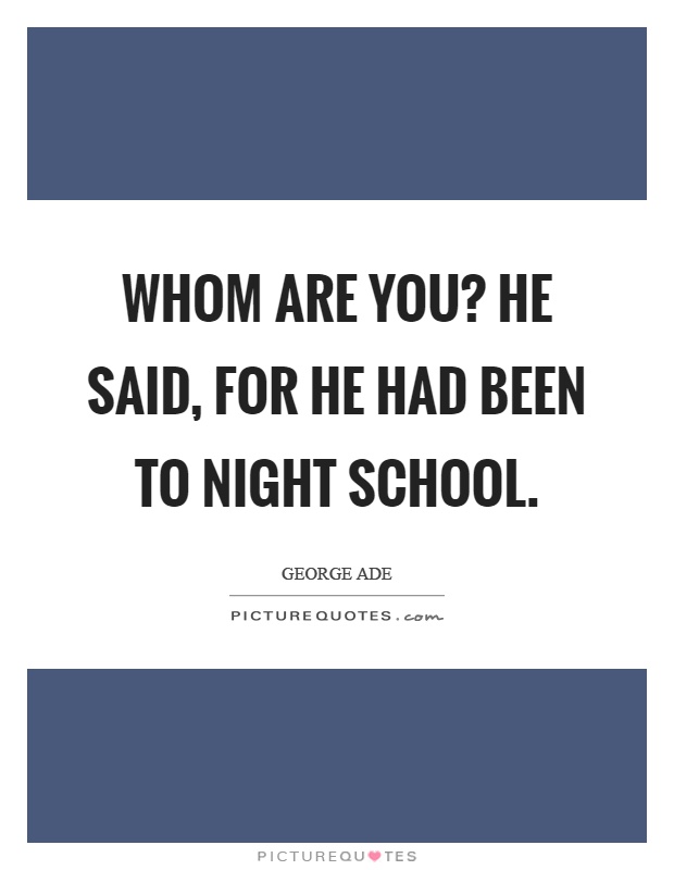 Whom are you? He said, for he had been to night school Picture Quote #1