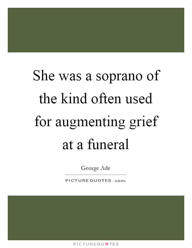 She was a soprano of the kind often used for augmenting grief at a funeral Picture Quote #1