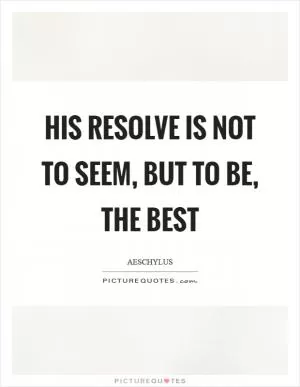 His resolve is not to seem, but to be, the best Picture Quote #1