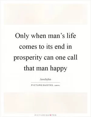 Only when man’s life comes to its end in prosperity can one call that man happy Picture Quote #1