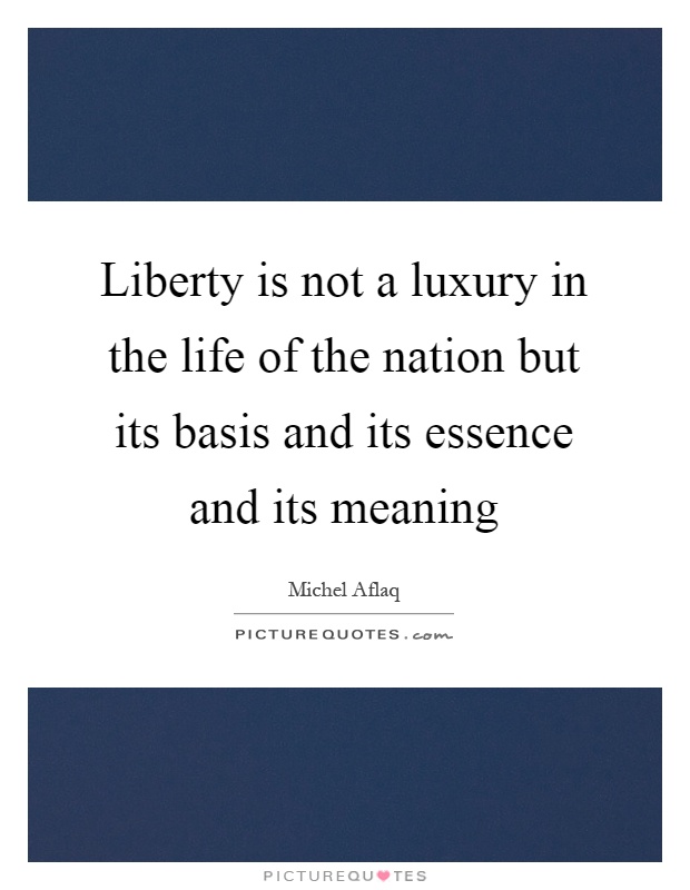 Liberty is not a luxury in the life of the nation but its basis and its essence and its meaning Picture Quote #1