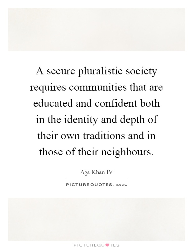 A secure pluralistic society requires communities that are educated and confident both in the identity and depth of their own traditions and in those of their neighbours Picture Quote #1