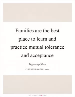 Families are the best place to learn and practice mutual tolerance and acceptance Picture Quote #1