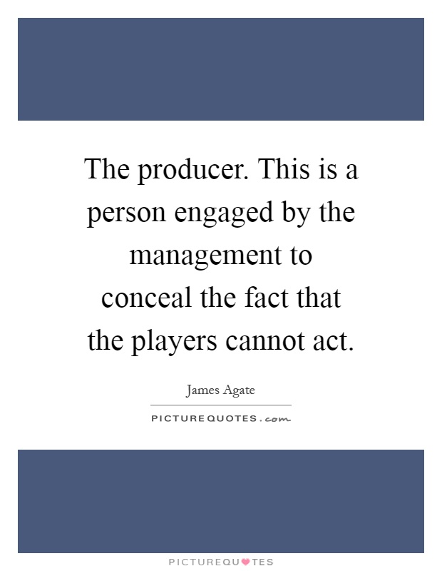 The producer. This is a person engaged by the management to conceal the fact that the players cannot act Picture Quote #1