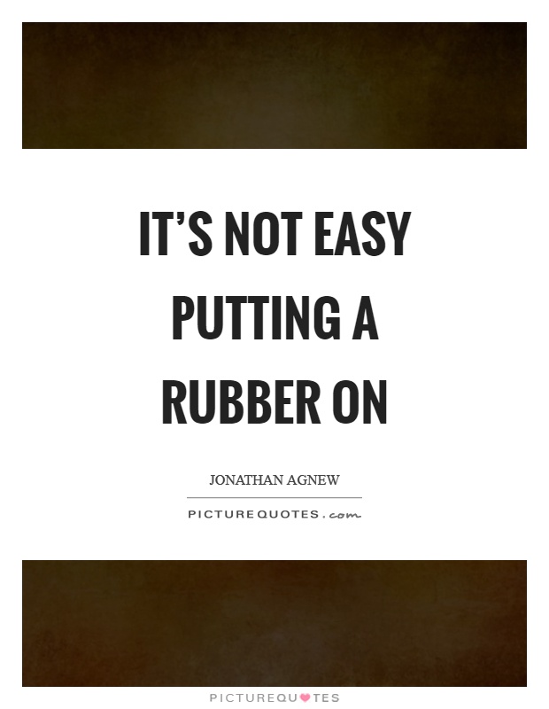 It's not easy putting a rubber on Picture Quote #1