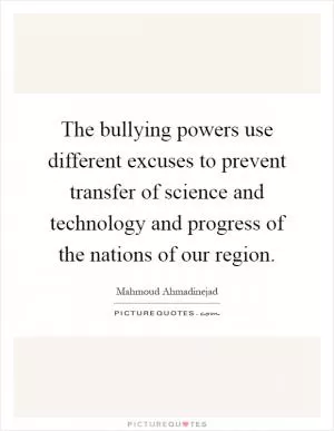 The bullying powers use different excuses to prevent transfer of science and technology and progress of the nations of our region Picture Quote #1