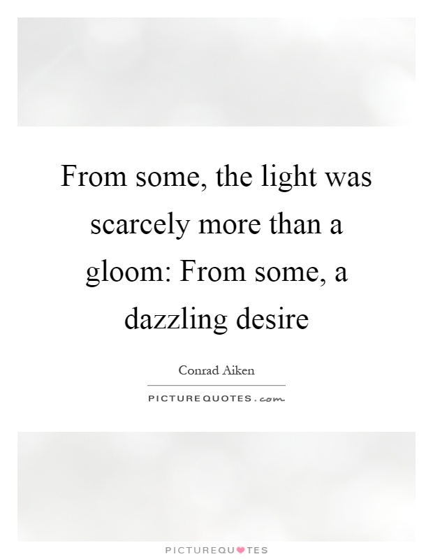 From some, the light was scarcely more than a gloom: From some, a dazzling desire Picture Quote #1