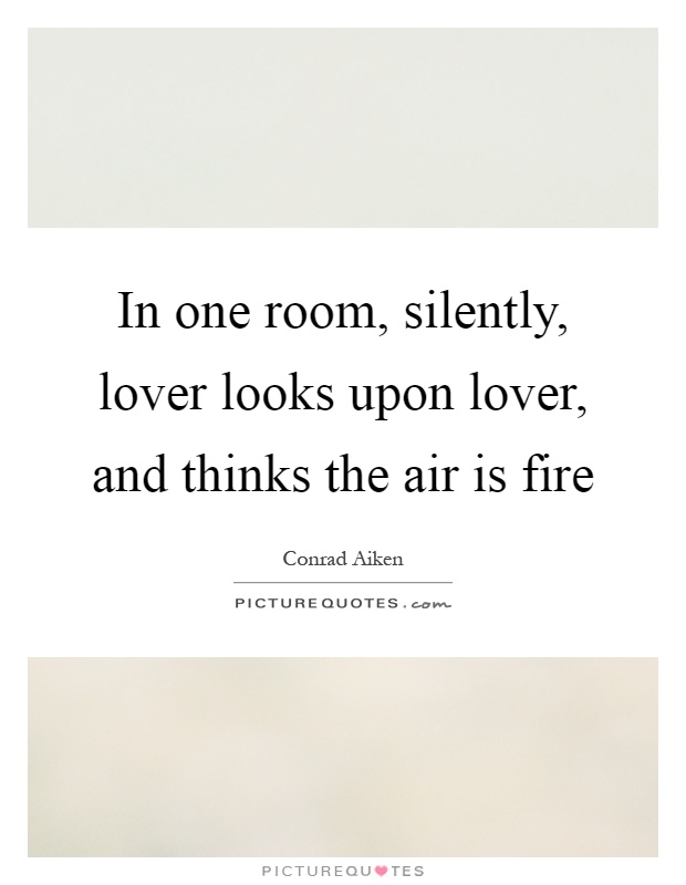 In one room, silently, lover looks upon lover, and thinks the air is fire Picture Quote #1