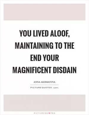 You lived aloof, maintaining to the end your magnificent disdain Picture Quote #1
