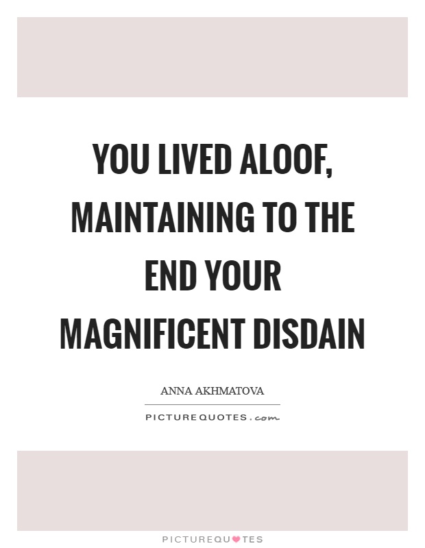 You lived aloof, maintaining to the end your magnificent disdain Picture Quote #1