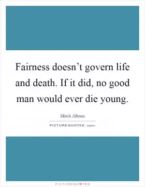 Fairness doesn’t govern life and death. If it did, no good man would ever die young Picture Quote #1