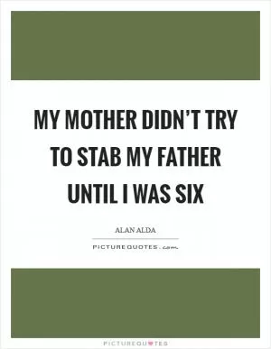 My mother didn’t try to stab my father until I was six Picture Quote #1