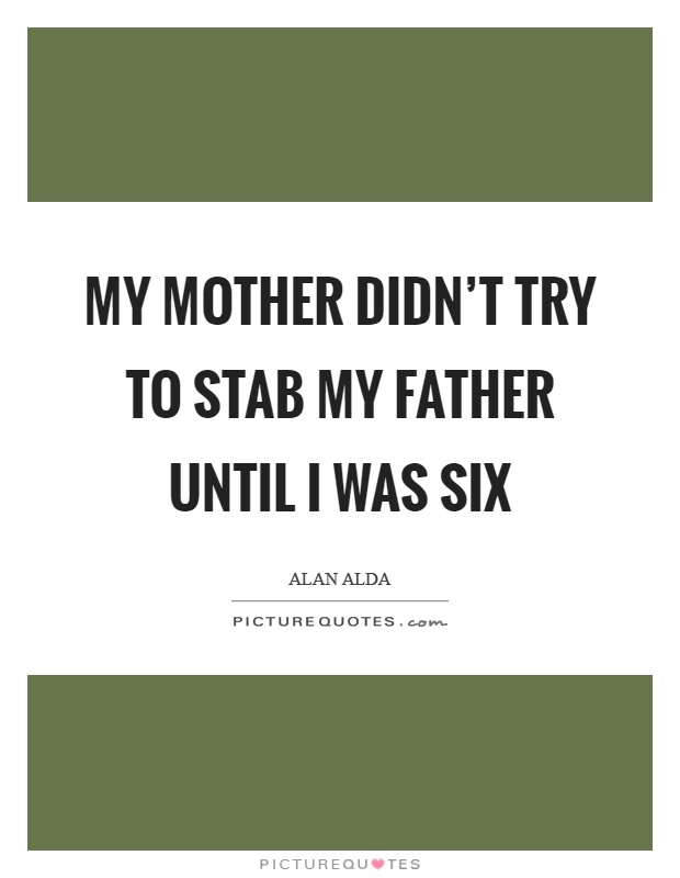 My mother didn't try to stab my father until I was six Picture Quote #1