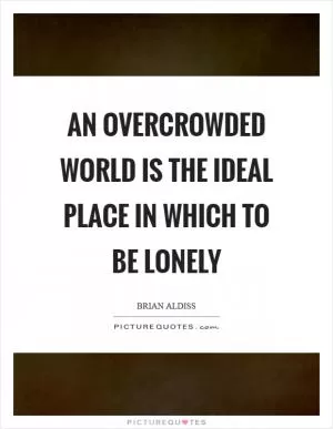 An overcrowded world is the ideal place in which to be lonely Picture Quote #1