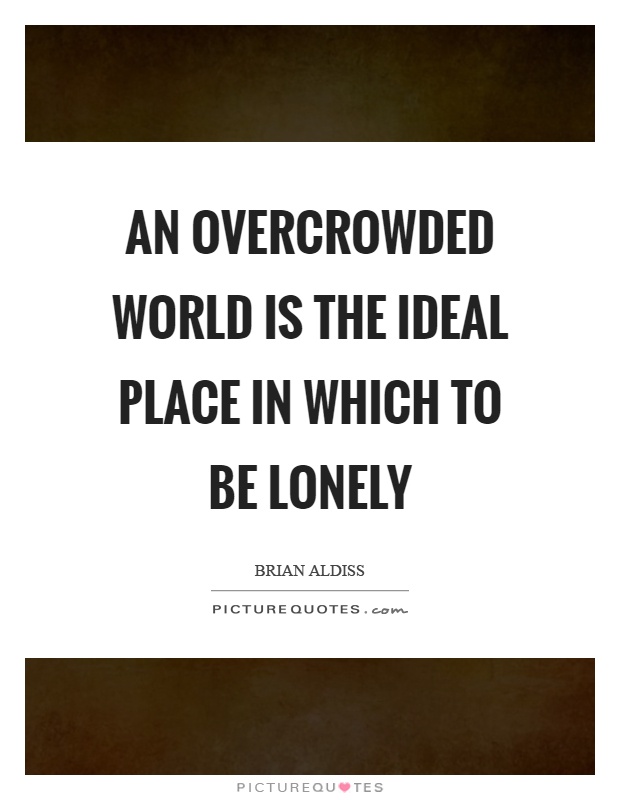 An overcrowded world is the ideal place in which to be lonely Picture Quote #1