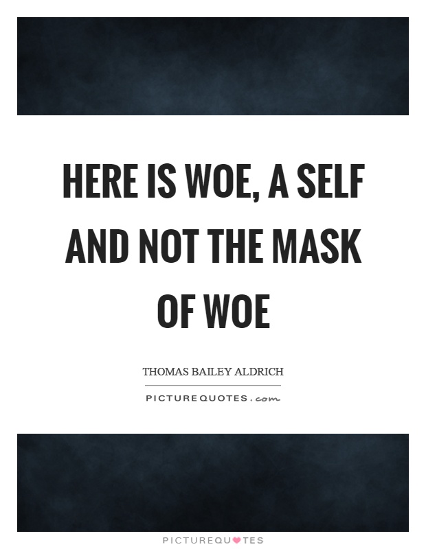 Here is woe, a self and not the mask of woe Picture Quote #1
