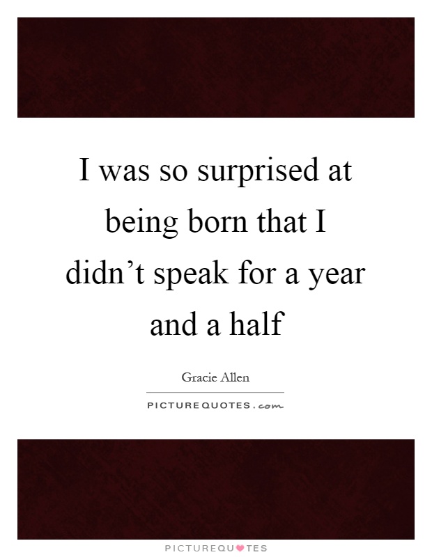 I was so surprised at being born that I didn't speak for a year and a half Picture Quote #1