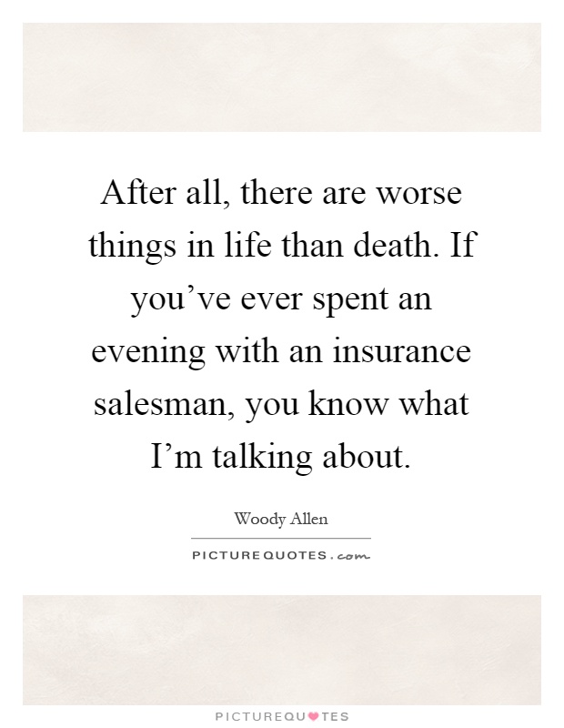 After all, there are worse things in life than death. If you've ever spent an evening with an insurance salesman, you know what I'm talking about Picture Quote #1