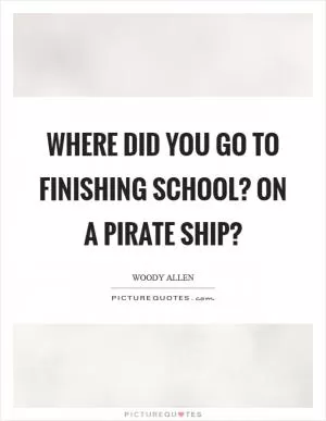 Where did you go to finishing school? On a pirate ship? Picture Quote #1