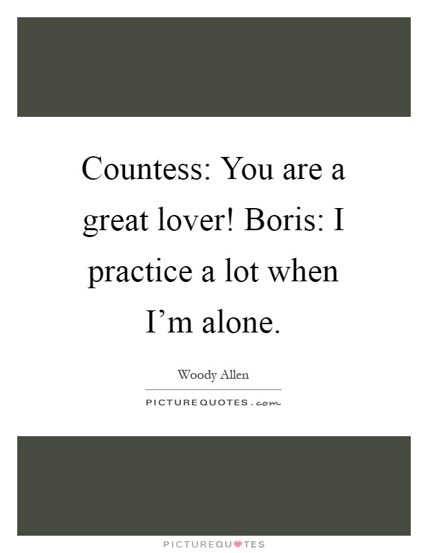 Countess: You are a great lover! Boris: I practice a lot when I'm alone Picture Quote #1