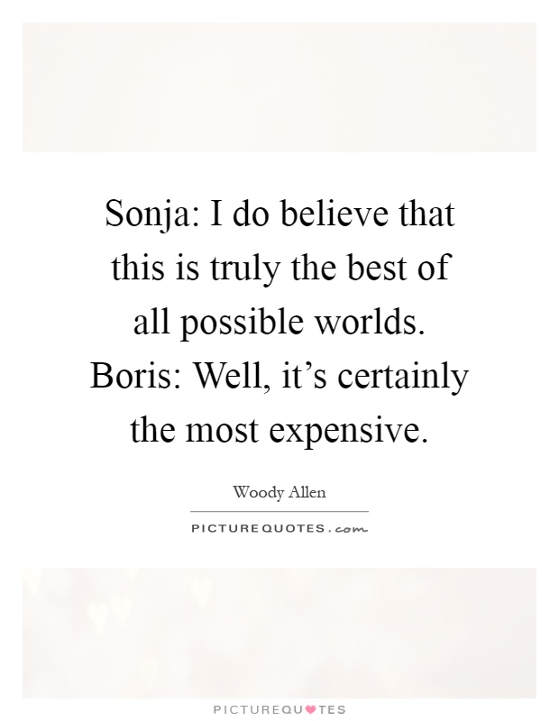 Sonja: I do believe that this is truly the best of all possible worlds. Boris: Well, it's certainly the most expensive Picture Quote #1