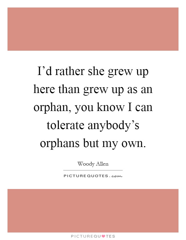 I'd rather she grew up here than grew up as an orphan, you know I can tolerate anybody's orphans but my own Picture Quote #1