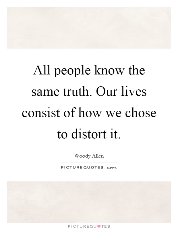 All people know the same truth. Our lives consist of how we chose to distort it Picture Quote #1