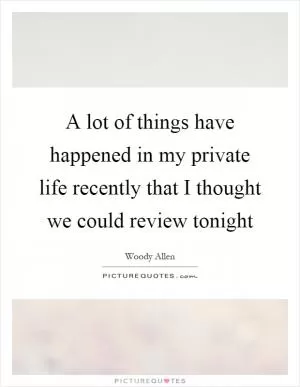 A lot of things have happened in my private life recently that I thought we could review tonight Picture Quote #1