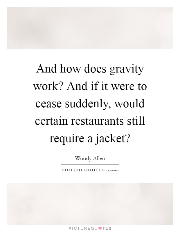 And how does gravity work? And if it were to cease suddenly, would certain restaurants still require a jacket? Picture Quote #1