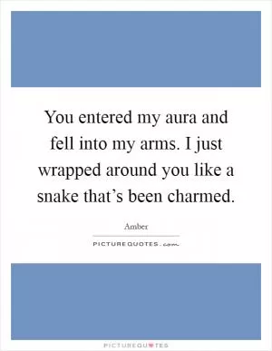 You entered my aura and fell into my arms. I just wrapped around you like a snake that’s been charmed Picture Quote #1
