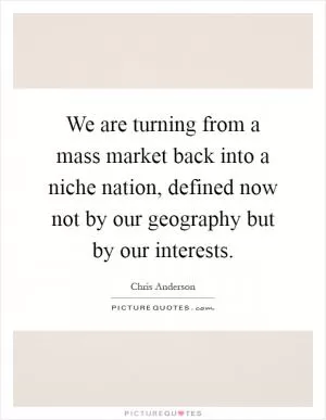We are turning from a mass market back into a niche nation, defined now not by our geography but by our interests Picture Quote #1