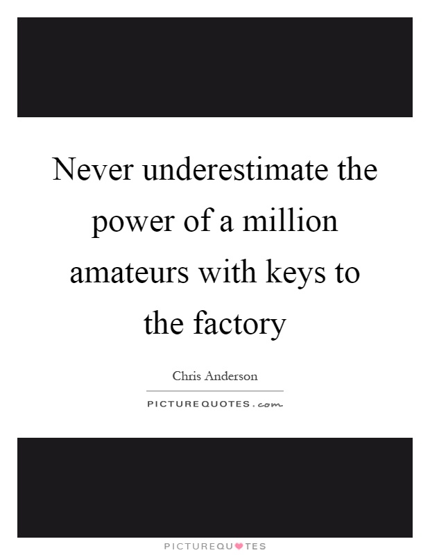 Never underestimate the power of a million amateurs with keys to the factory Picture Quote #1