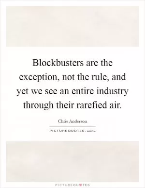 Blockbusters are the exception, not the rule, and yet we see an entire industry through their rarefied air Picture Quote #1