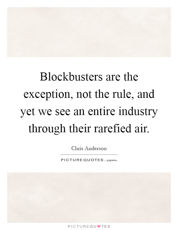 Blockbusters are the exception, not the rule, and yet we see an entire industry through their rarefied air Picture Quote #1