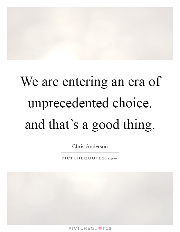 We are entering an era of unprecedented choice. and that's a good thing Picture Quote #1
