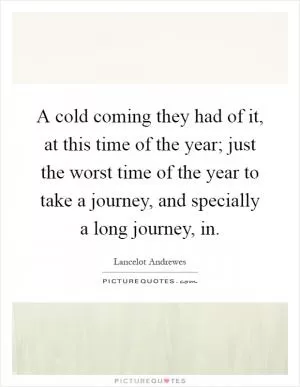 A cold coming they had of it, at this time of the year; just the worst time of the year to take a journey, and specially a long journey, in Picture Quote #1