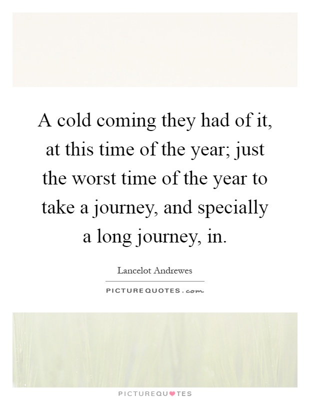 A cold coming they had of it, at this time of the year; just the worst time of the year to take a journey, and specially a long journey, in Picture Quote #1