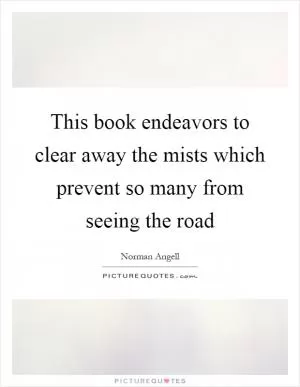 This book endeavors to clear away the mists which prevent so many from seeing the road Picture Quote #1