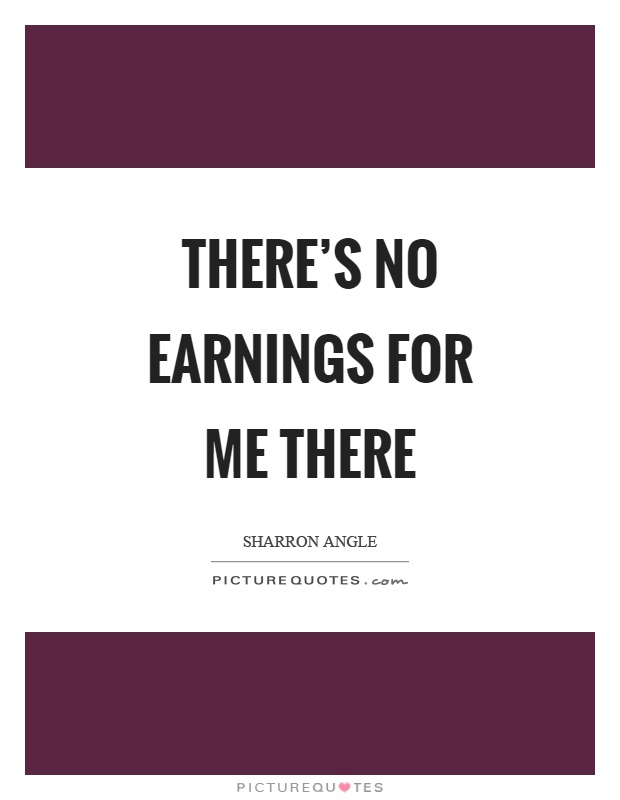 There's no earnings for me there Picture Quote #1