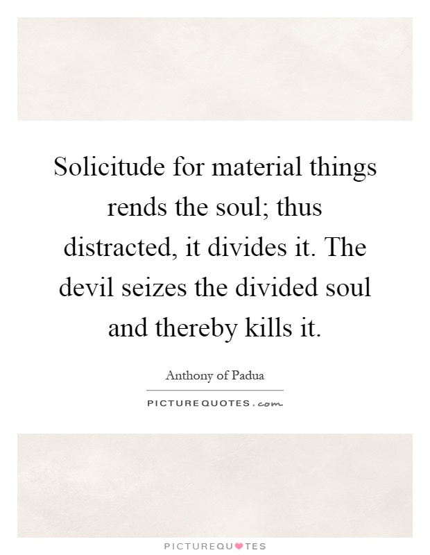 Solicitude for material things rends the soul; thus distracted, it divides it. The devil seizes the divided soul and thereby kills it Picture Quote #1