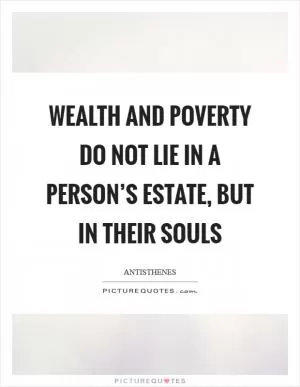 Wealth and poverty do not lie in a person’s estate, but in their souls Picture Quote #1