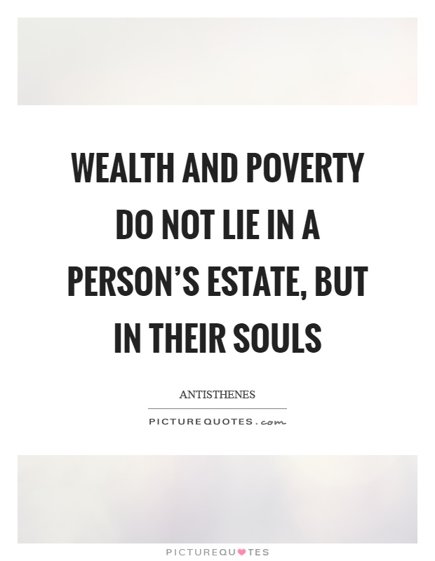 Wealth and poverty do not lie in a person's estate, but in their souls Picture Quote #1