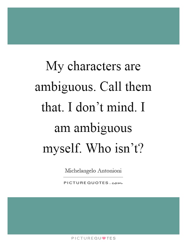 My characters are ambiguous. Call them that. I don't mind. I am ambiguous myself. Who isn't? Picture Quote #1